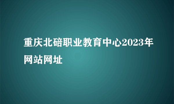 重庆北碚职业教育中心2023年网站网址