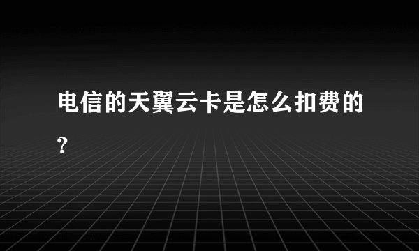 电信的天翼云卡是怎么扣费的？