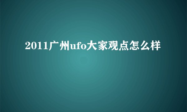 2011广州ufo大家观点怎么样