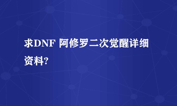 求DNF 阿修罗二次觉醒详细资料?