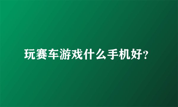 玩赛车游戏什么手机好？