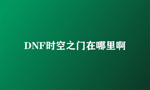 DNF时空之门在哪里啊