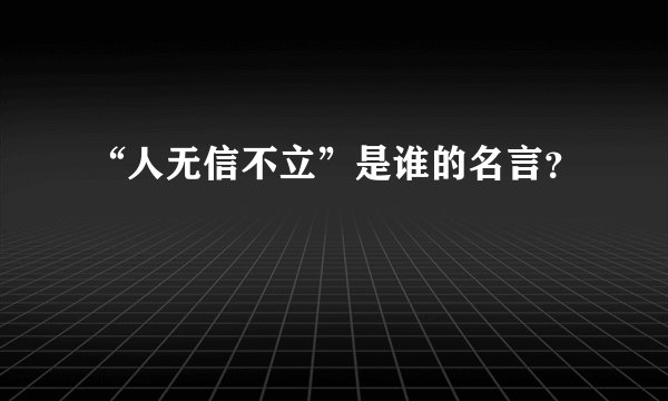 “人无信不立”是谁的名言？