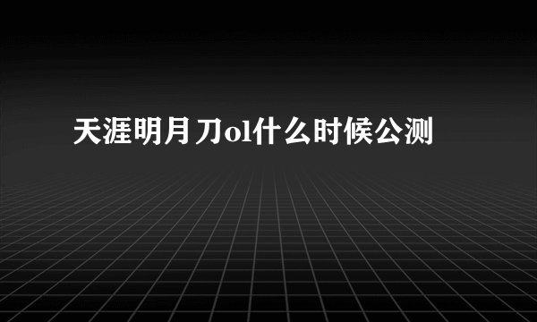 天涯明月刀ol什么时候公测
