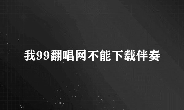我99翻唱网不能下载伴奏