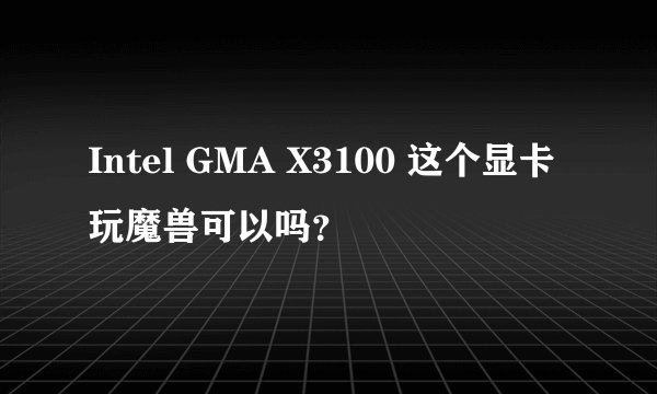 Intel GMA X3100 这个显卡玩魔兽可以吗？