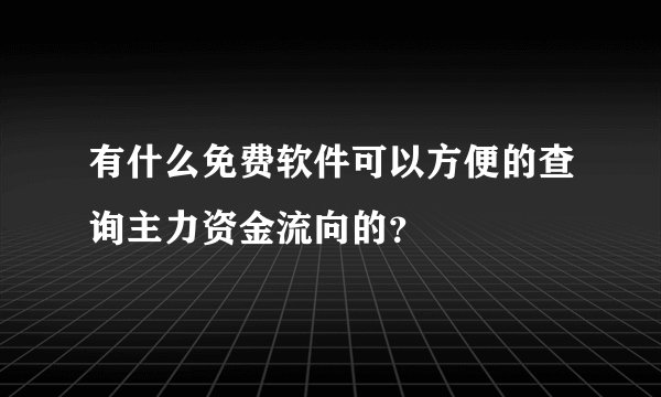 有什么免费软件可以方便的查询主力资金流向的？