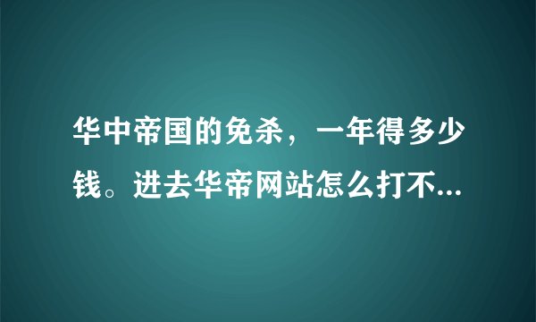 华中帝国的免杀，一年得多少钱。进去华帝网站怎么打不开淘宝链接呢