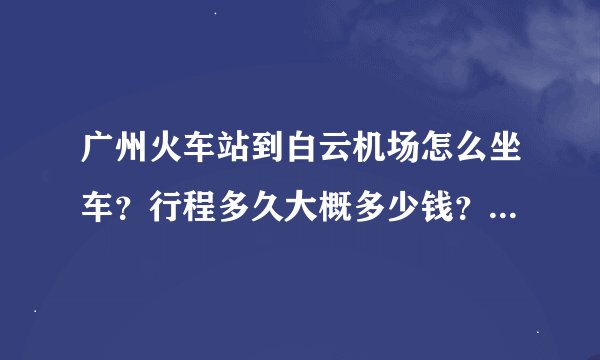 广州火车站到白云机场怎么坐车？行程多久大概多少钱？如果坐的士要多少钱？