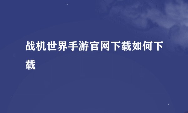 战机世界手游官网下载如何下载