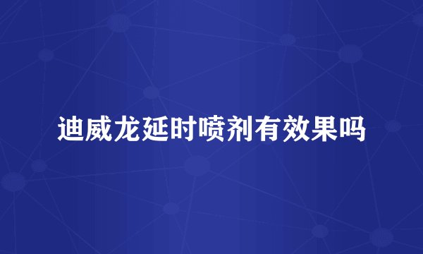 迪威龙延时喷剂有效果吗