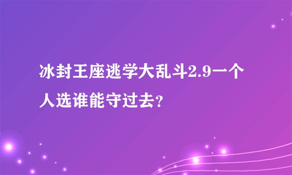 冰封王座逃学大乱斗2.9一个人选谁能守过去？