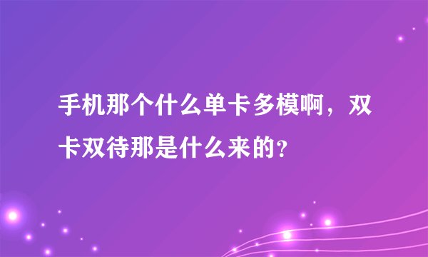 手机那个什么单卡多模啊，双卡双待那是什么来的？