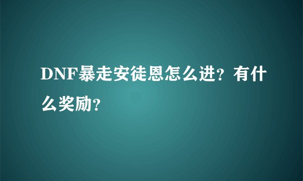 DNF暴走安徒恩怎么进？有什么奖励？