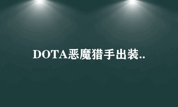 DOTA恶魔猎手出装..