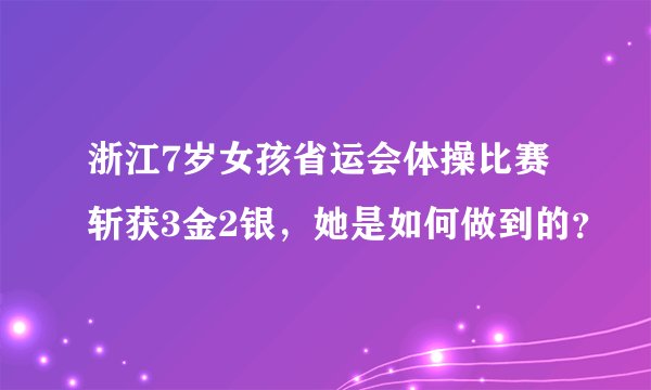 浙江7岁女孩省运会体操比赛斩获3金2银，她是如何做到的？