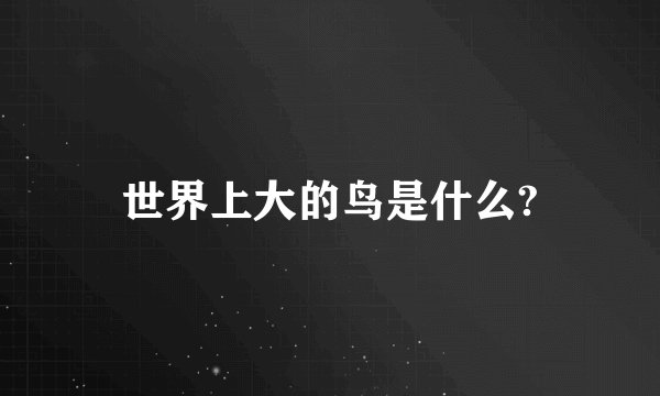 世界上大的鸟是什么?