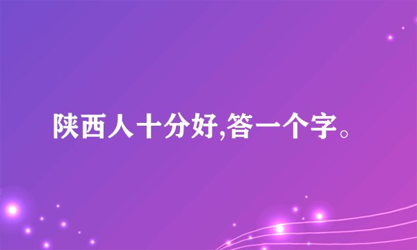 陕西人十分好,答一个字。