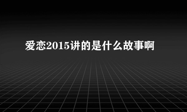 爱恋2015讲的是什么故事啊