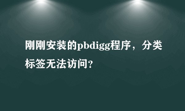 刚刚安装的pbdigg程序，分类标签无法访问？