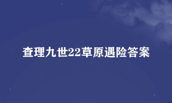 查理九世22草原遇险答案