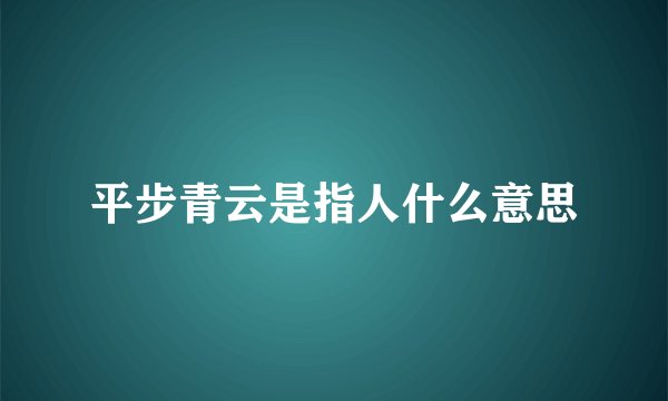 平步青云是指人什么意思