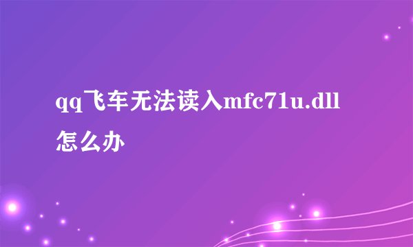 qq飞车无法读入mfc71u.dll 怎么办