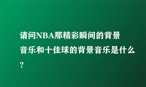 请问NBA那精彩瞬间的背景音乐和十佳球的背景音乐是什么？