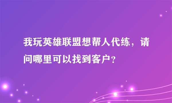我玩英雄联盟想帮人代练，请问哪里可以找到客户？