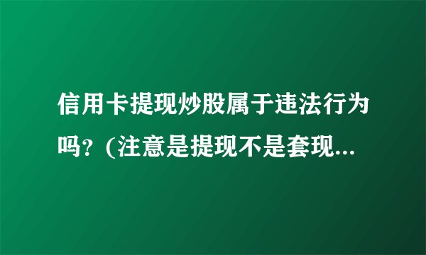 信用卡提现炒股属于违法行为吗？(注意是提现不是套现)如果是违法行为，银行起诉我的话会坐牢吗？
