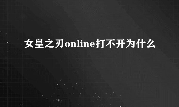 女皇之刃online打不开为什么