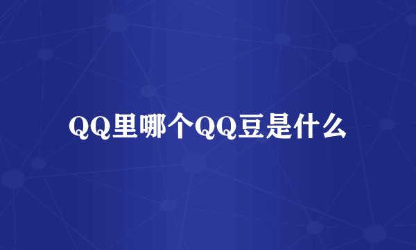 QQ里哪个QQ豆是什么