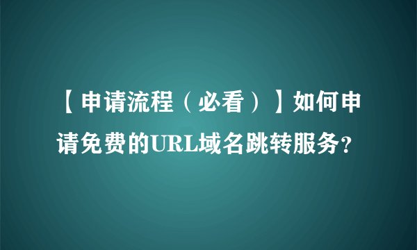 【申请流程（必看）】如何申请免费的URL域名跳转服务？
