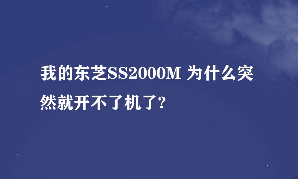 我的东芝SS2000M 为什么突然就开不了机了?