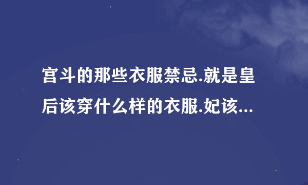 宫斗的那些衣服禁忌.就是皇后该穿什么样的衣服.妃该穿的衣服