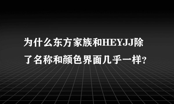 为什么东方家族和HEYJJ除了名称和颜色界面几乎一样？