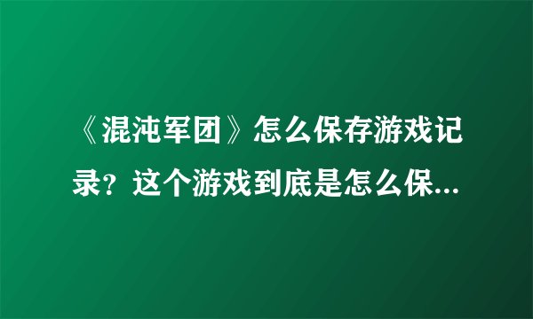 《混沌军团》怎么保存游戏记录？这个游戏到底是怎么保存进度的？？？？