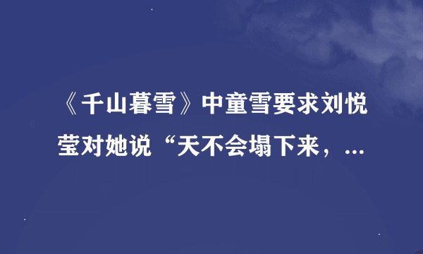 《千山暮雪》中童雪要求刘悦莹对她说“天不会塌下来，你永远不会倒下”的那段话