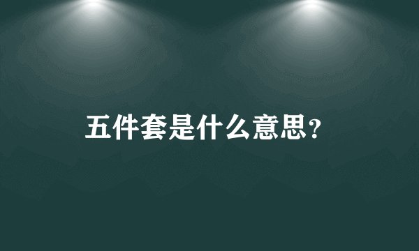 五件套是什么意思？