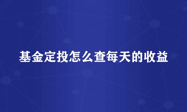 基金定投怎么查每天的收益