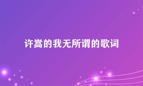 许嵩的我无所谓的歌词
