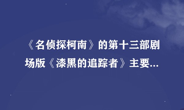 《名侦探柯南》的第十三部剧场版《漆黑的追踪者》主要讲的是什么？