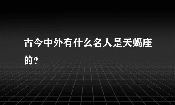 古今中外有什么名人是天蝎座的？