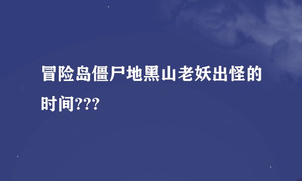 冒险岛僵尸地黑山老妖出怪的时间???