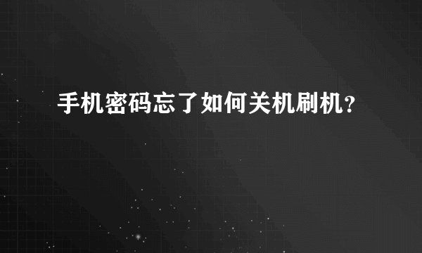 手机密码忘了如何关机刷机？