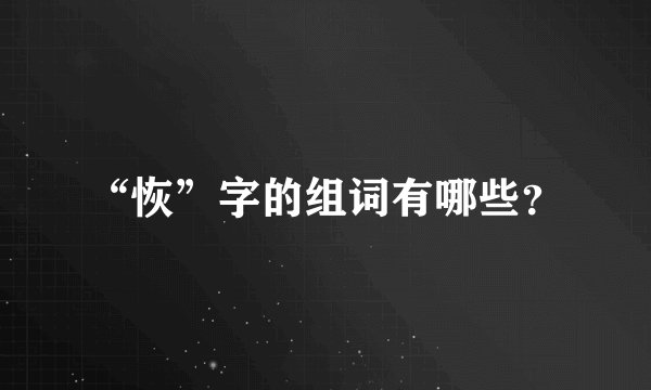 “恢”字的组词有哪些？