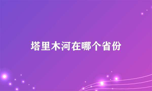 塔里木河在哪个省份