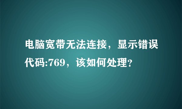 电脑宽带无法连接，显示错误代码:769，该如何处理？