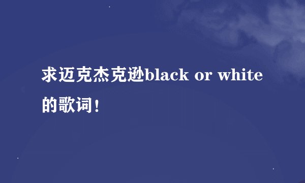 求迈克杰克逊black or white的歌词！