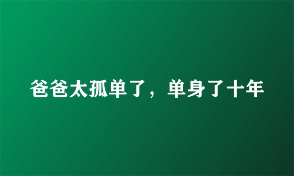 爸爸太孤单了，单身了十年